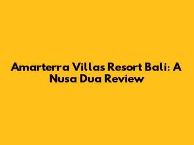 Amarterra Villas Resort Bali: A Nusa Dua Review