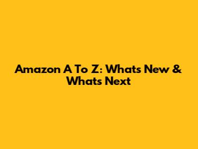 Amazon A To Z: What's New & What's Next