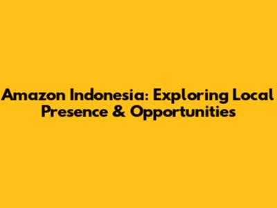 Amazon Indonesia: Exploring Local Presence & Opportunities