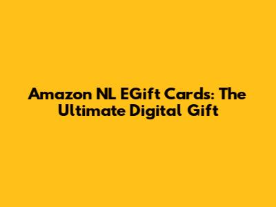 Amazon NL EGift Cards: The Ultimate Digital Gift