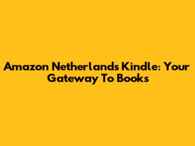 Amazon Netherlands Kindle: Your Gateway To Books
