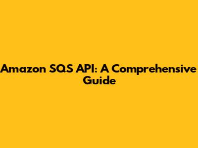 Amazon SQS API: A Comprehensive Guide