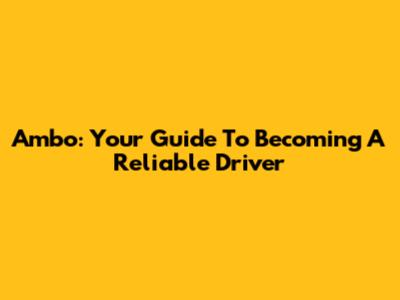 Ambo: Your Guide To Becoming A Reliable Driver