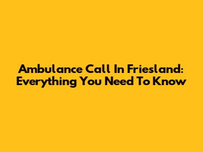 Ambulance Call In Friesland: Everything You Need To Know