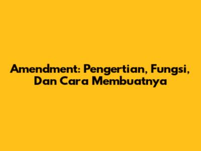 Amendment: Pengertian, Fungsi, Dan Cara Membuatnya