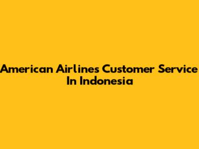 American Airlines Customer Service In Indonesia