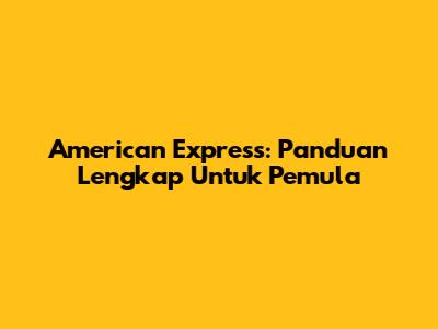 American Express: Panduan Lengkap Untuk Pemula