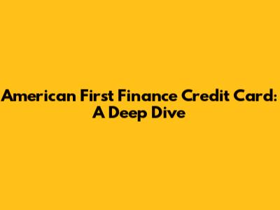 American First Finance Credit Card: A Deep Dive