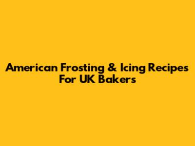 American Frosting & Icing Recipes For UK Bakers