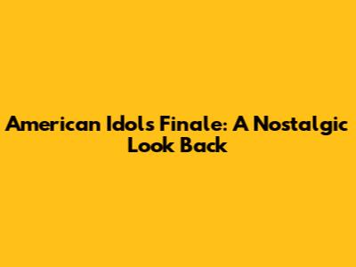 American Idol's Finale: A Nostalgic Look Back