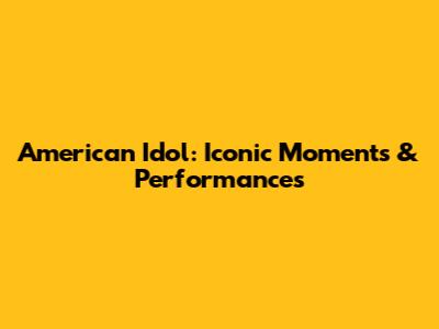 American Idol: Iconic Moments & Performances