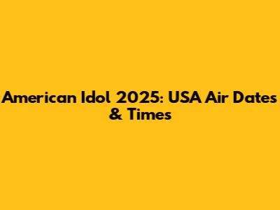 American Idol 2025: USA Air Dates & Times