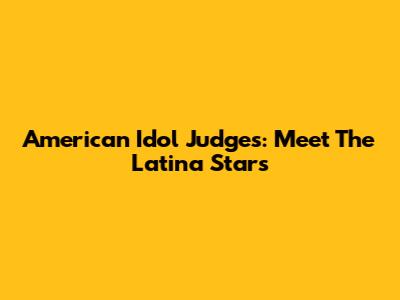 American Idol Judges: Meet The Latina Stars