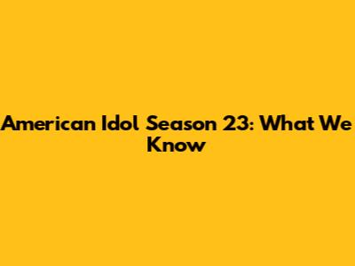 American Idol Season 23: What We Know