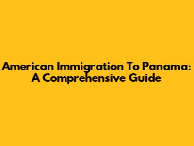 American Immigration To Panama: A Comprehensive Guide