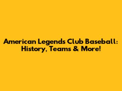 American Legends Club Baseball: History, Teams & More!