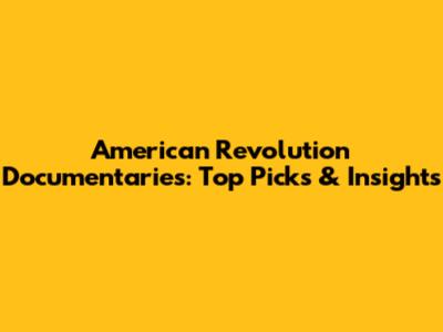 American Revolution Documentaries: Top Picks & Insights