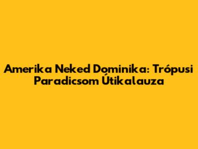 Amerika Neked Dominika: Trópusi Paradicsom Útikalauza