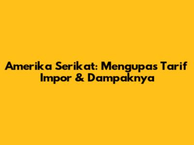 Amerika Serikat: Mengupas Tarif Impor & Dampaknya
