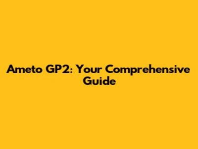 Ameto GP2: Your Comprehensive Guide