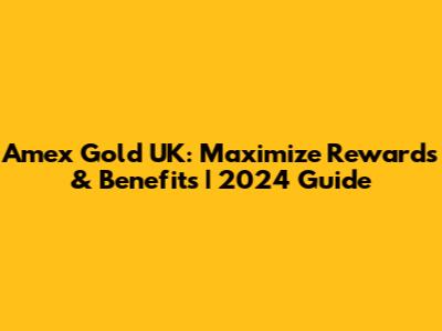 Amex Gold UK: Maximize Rewards & Benefits | 2024 Guide