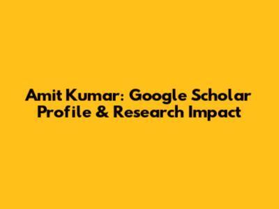Amit Kumar: Google Scholar Profile & Research Impact