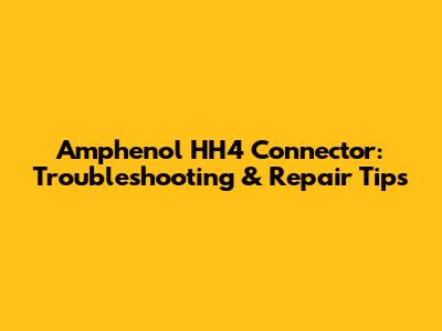 Amphenol HH4 Connector: Troubleshooting & Repair Tips