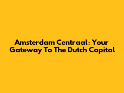 Amsterdam Centraal: Your Gateway To The Dutch Capital