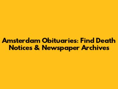 Amsterdam Obituaries: Find Death Notices & Newspaper Archives