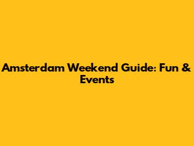 Amsterdam Weekend Guide: Fun & Events