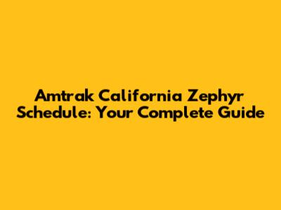 Amtrak California Zephyr Schedule: Your Complete Guide