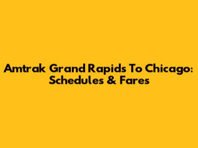 Amtrak Grand Rapids To Chicago: Schedules & Fares