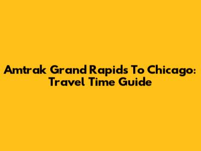 Amtrak Grand Rapids To Chicago: Travel Time Guide