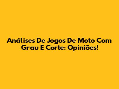 Análises De Jogos De Moto Com Grau E Corte: Opiniões!