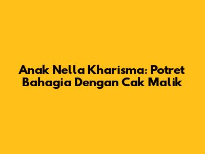 Anak Nella Kharisma: Potret Bahagia Dengan Cak Malik