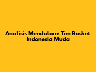 Analisis Mendalam: Tim Basket Indonesia Muda
