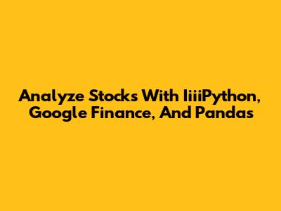 Analyze Stocks With IiiiPython, Google Finance, And Pandas