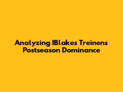 Analyzing IBlakes Treinen's Postseason Dominance
