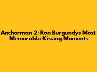 Anchorman 2: Ron Burgundy's Most Memorable Kissing Moments