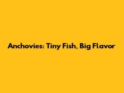 Anchovies: Tiny Fish, Big Flavor