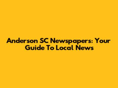Anderson SC Newspapers: Your Guide To Local News