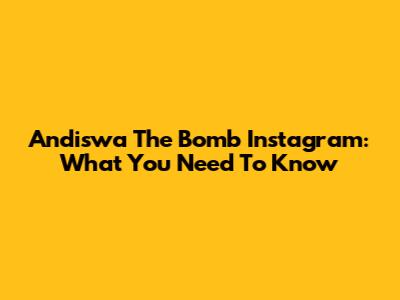 Andiswa The Bomb Instagram: What You Need To Know
