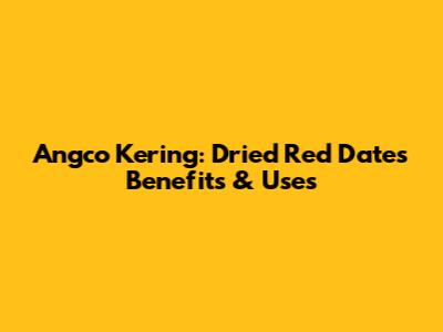 Angco Kering: Dried Red Dates Benefits & Uses