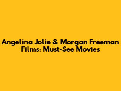Angelina Jolie & Morgan Freeman Films: Must-See Movies