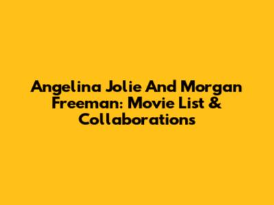 Angelina Jolie And Morgan Freeman: Movie List & Collaborations