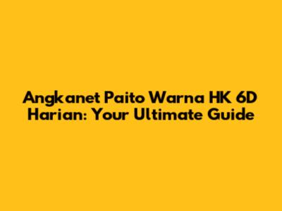 Angkanet Paito Warna HK 6D Harian: Your Ultimate Guide