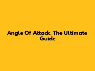 Angle Of Attack: The Ultimate Guide