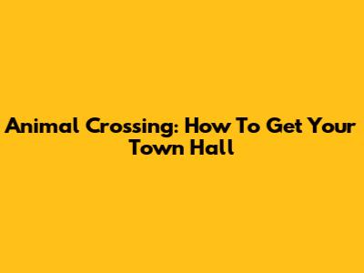 Animal Crossing: How To Get Your Town Hall