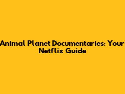 Animal Planet Documentaries: Your Netflix Guide
