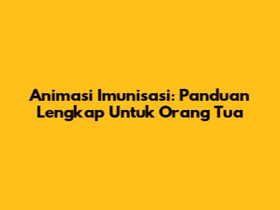 Animasi Imunisasi: Panduan Lengkap Untuk Orang Tua